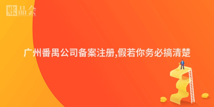 广州番禺公司备案注册,假若你务必搞清楚