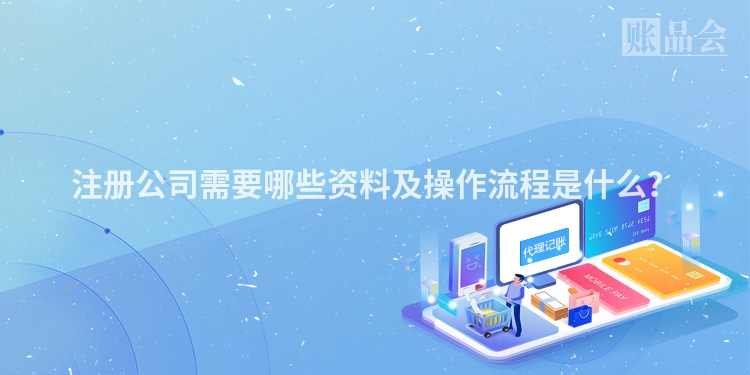 注册公司需要哪些资料及操作流程是什么?