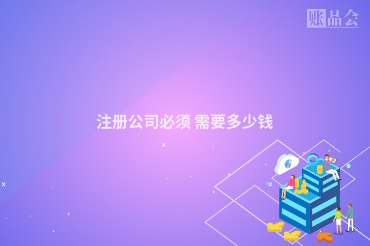 注册公司必须 需要多少钱