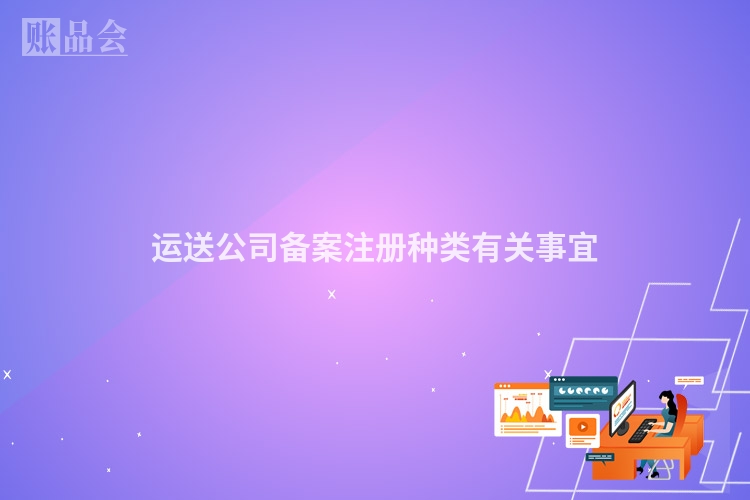 运送公司备案注册种类有关事宜