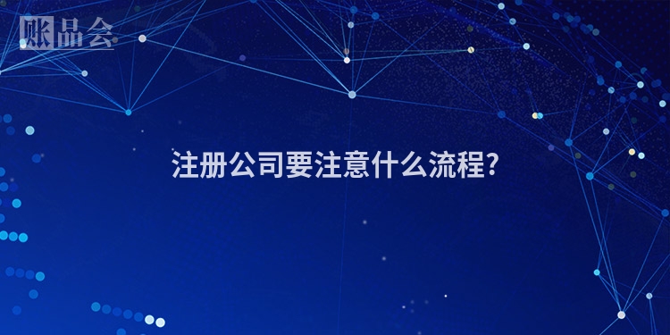 注册公司要注意什么流程?