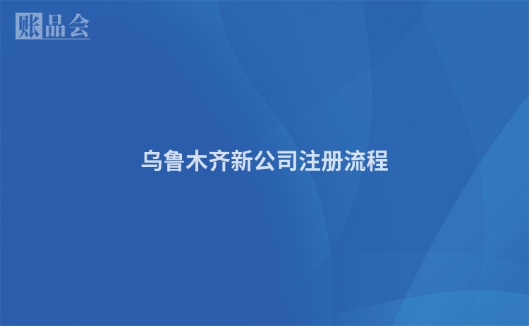乌鲁木齐新公司注册流程