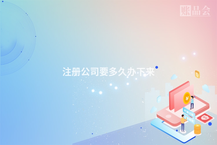 注册公司要多久办下来