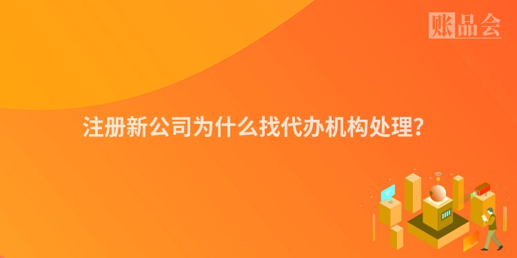 注册新公司为什么找代办机构处理？