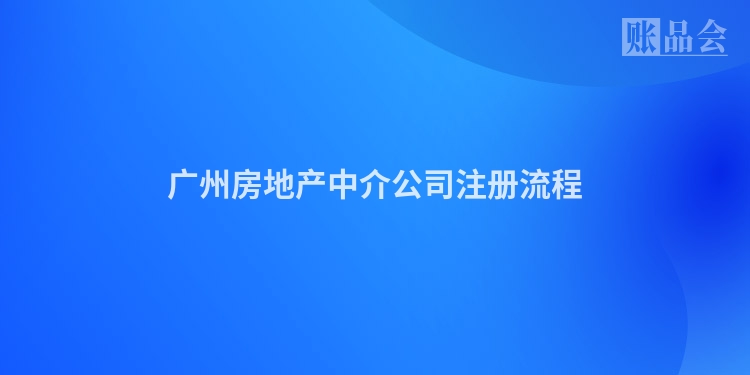 广州房地产中介公司注册流程