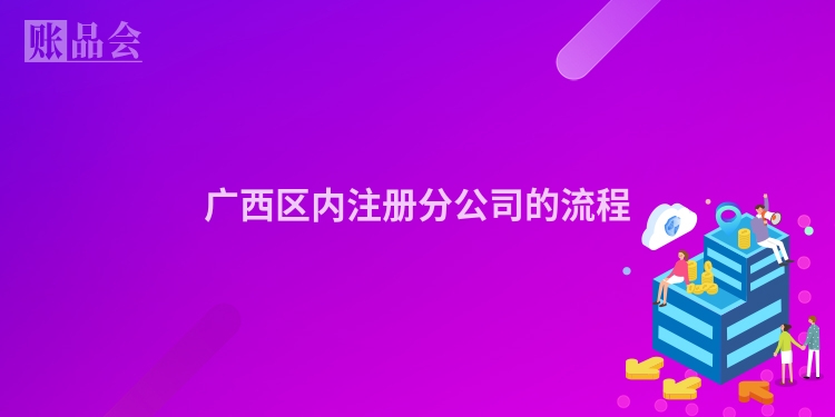 广西区内注册分公司的流程