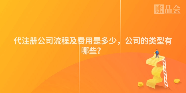 代注册公司流程及费用是多少,公司的类型有哪些?