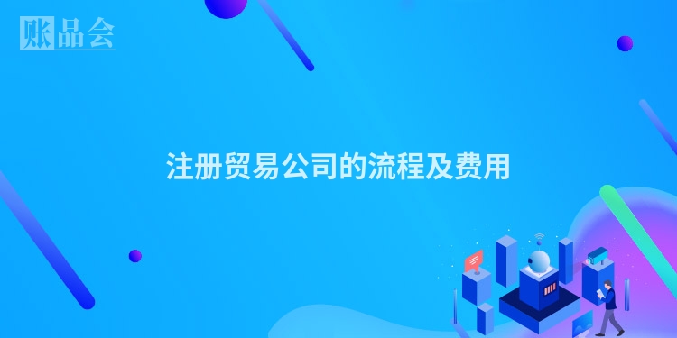 注册贸易公司的流程及费用