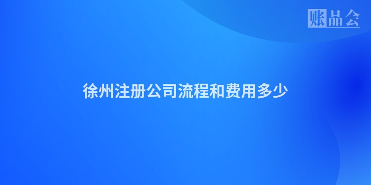 徐州注册公司流程和费用多少