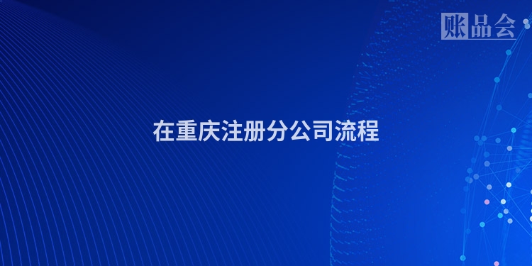 在重庆注册分公司流程
