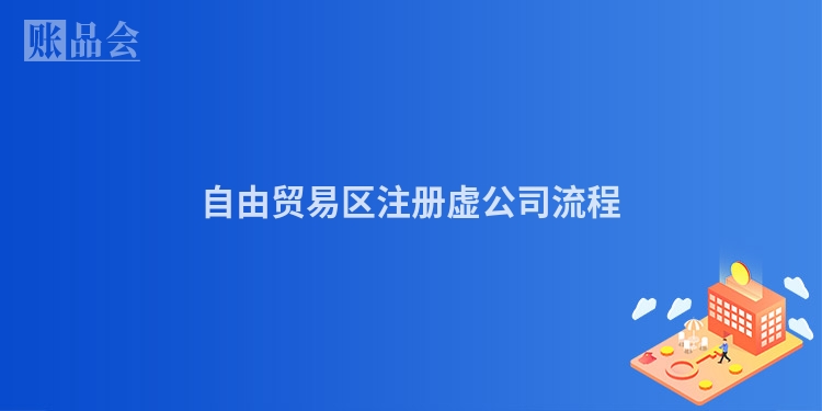 自由贸易区注册虚公司流程