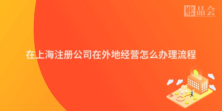 在上海注册公司在外地经营怎么办理流程