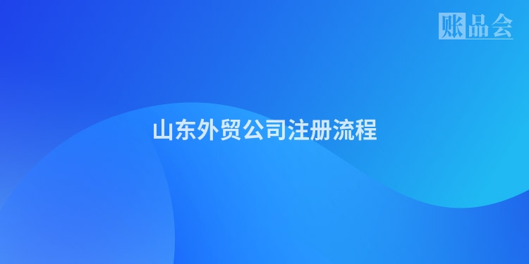 山东外贸公司注册流程