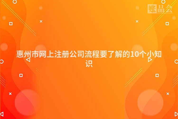 惠州市网上注册公司流程要了解的10个小知识