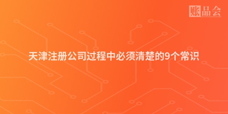 天津注册公司过程中必须清楚的9个常识