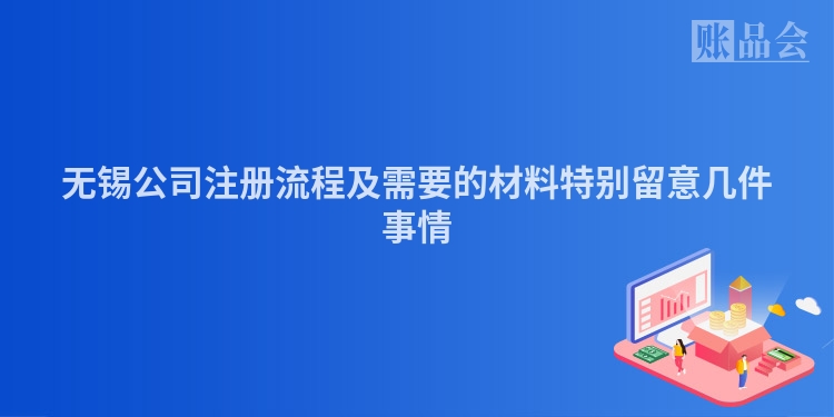 无锡公司注册流程及需要的材料特别留意几件事情