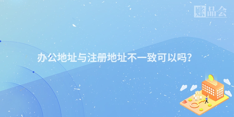 办公地址与注册地址不一致可以吗?