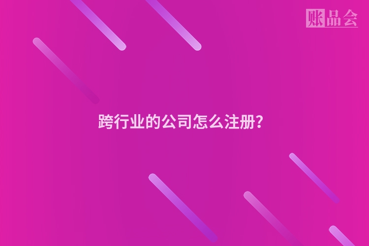 跨行业的公司怎么注册？