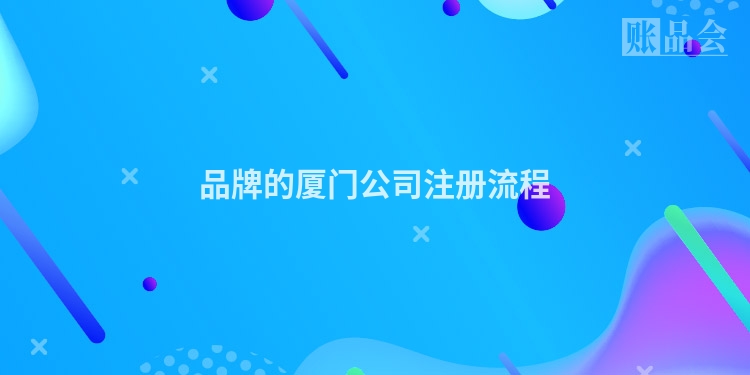 品牌的厦门公司注册流程