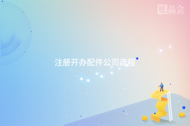 注册开办配件公司流程