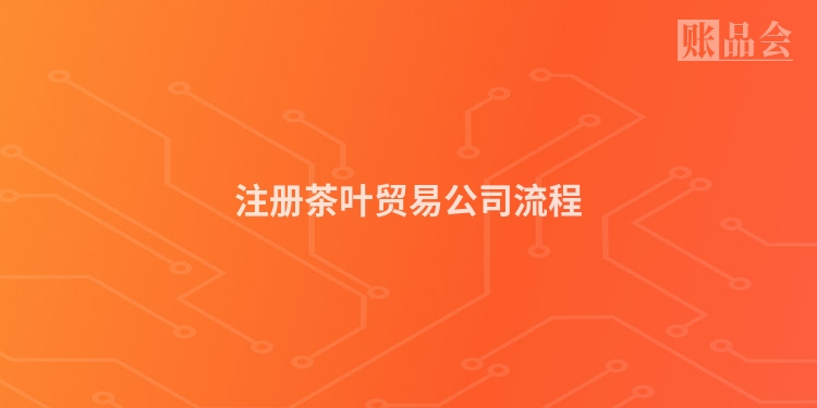 注册茶叶贸易公司流程