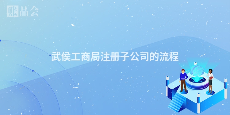 武侯工商局注册子公司的流程