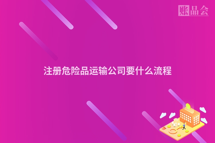 注册危险品运输公司要什么流程
