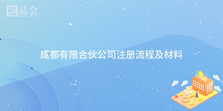 成都有限合伙公司注册流程及材料