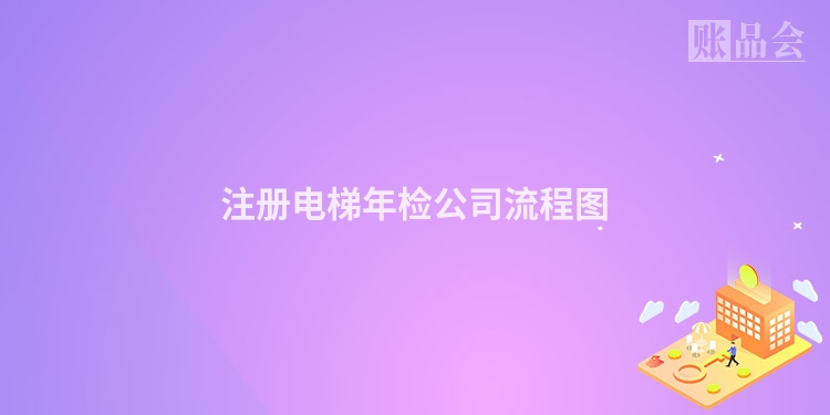 注册电梯年检公司流程图