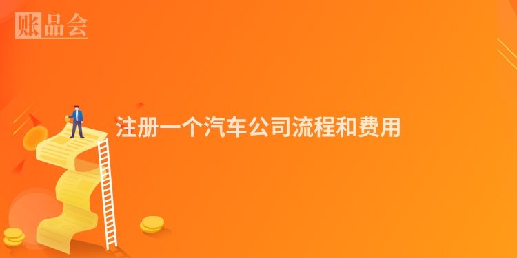 注册一个汽车公司流程和费用