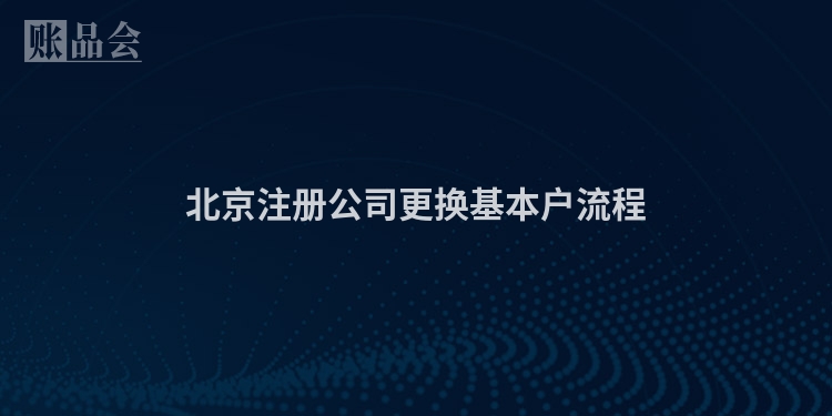 北京注册公司更换基本户流程