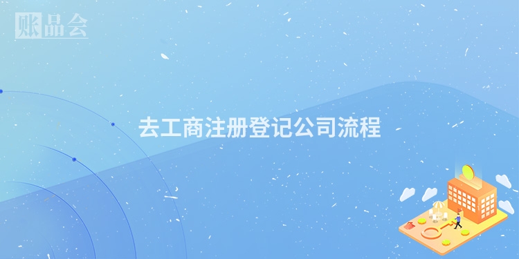 去工商注册登记公司流程