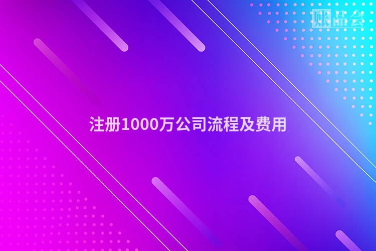 注册1000万公司流程及费用