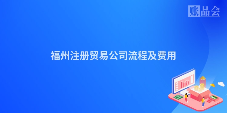 福州注册贸易公司流程及费用