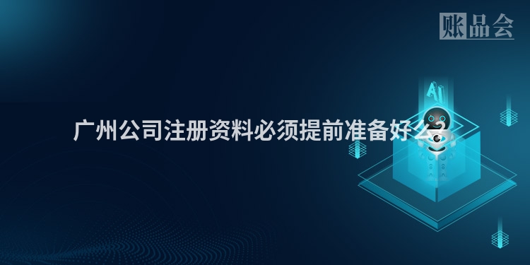 广州公司注册资料必须提前准备好么？