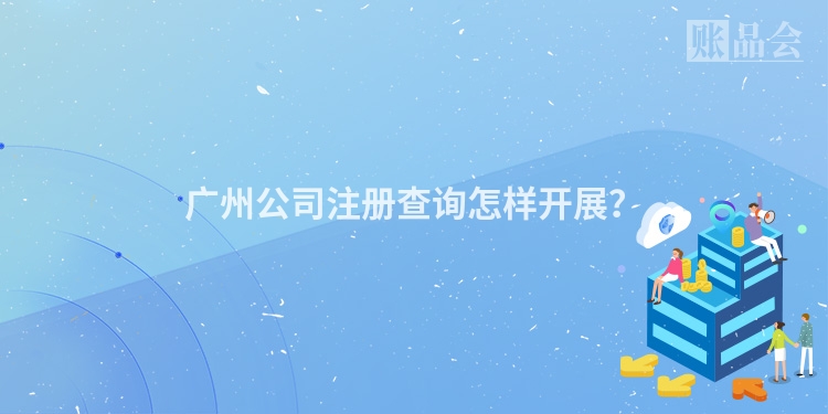 广州公司注册查询怎样开展？