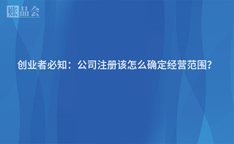 创业者必知:公司注册该怎么确定经营范围?