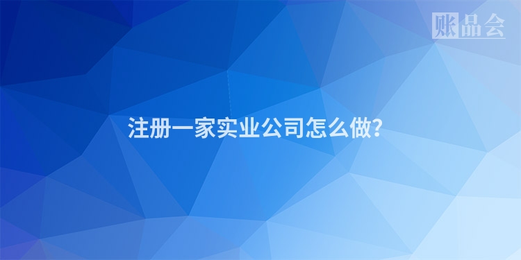 注册一家实业公司怎么做?
