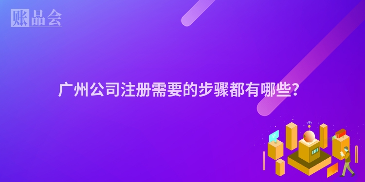 广州公司注册需要的步骤都有哪些?