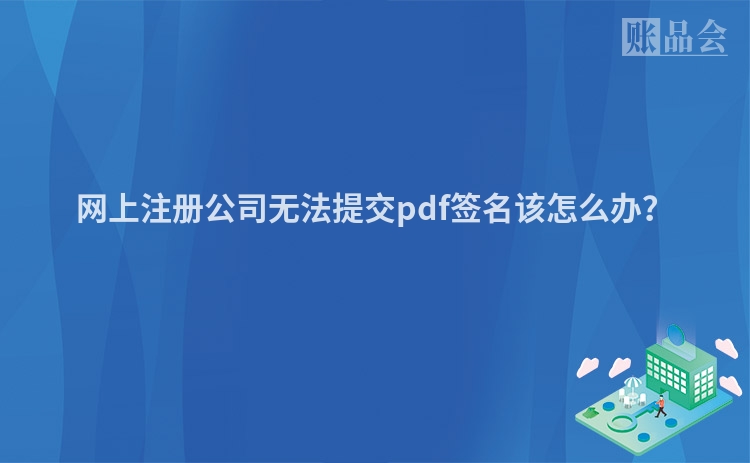 网上注册公司无法提交pdf签名该怎么办?