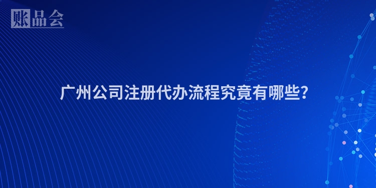 广州公司注册代办流程究竟有哪些?