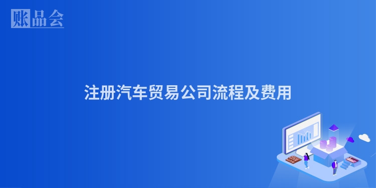 注册汽车贸易公司流程及费用