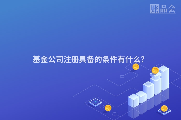 基金公司注册具备的条件有什么?