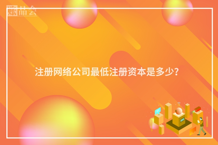 注册网络公司最低注册资本是多少?