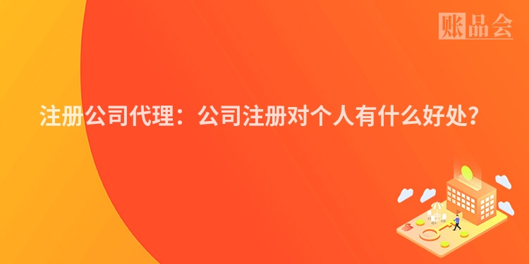 注册公司代理:公司注册对个人有什么好处?