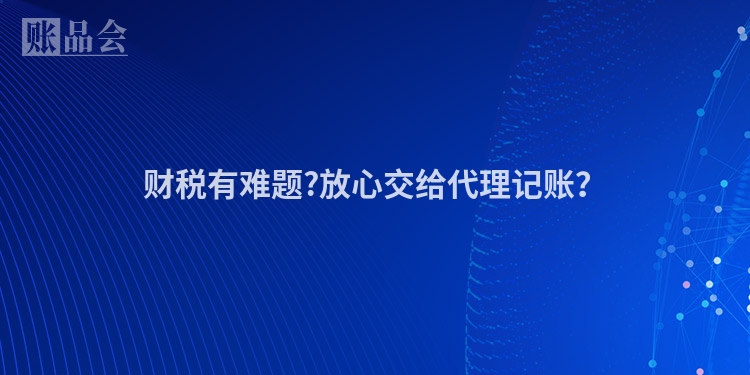 财税有难题?放心交给代理记账?