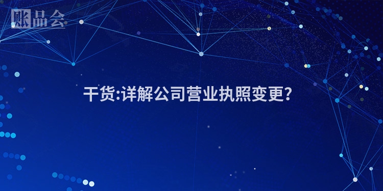 干货:详解公司营业执照变更?
