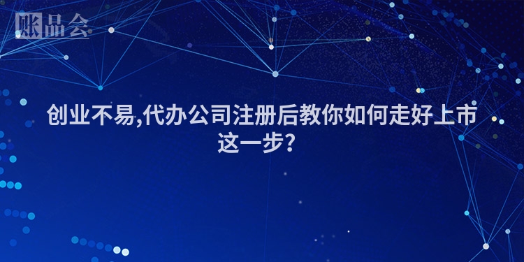 创业不易,代办公司注册后教你如何走好上市这一步?