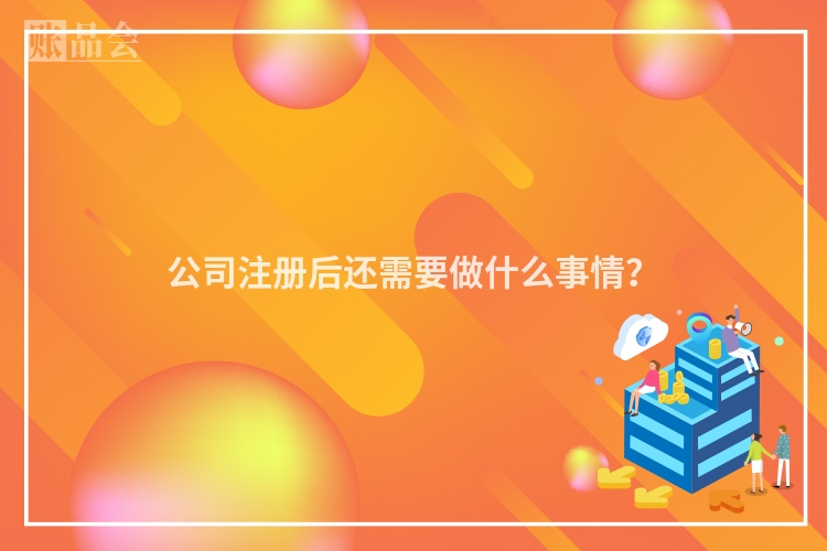 公司注册后还需要做什么事情?
