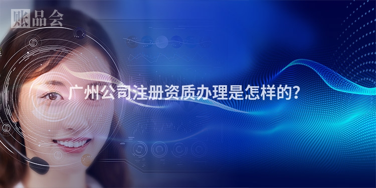 广州公司注册资质办理是怎样的?